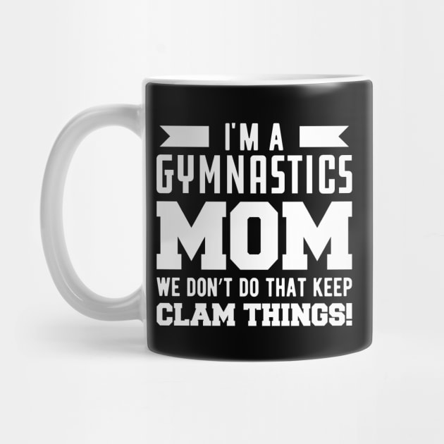 Gymnastics Mom - I'm A Gymnastics Mom We Don't Do That Keep Clam Things by KC Happy Shop